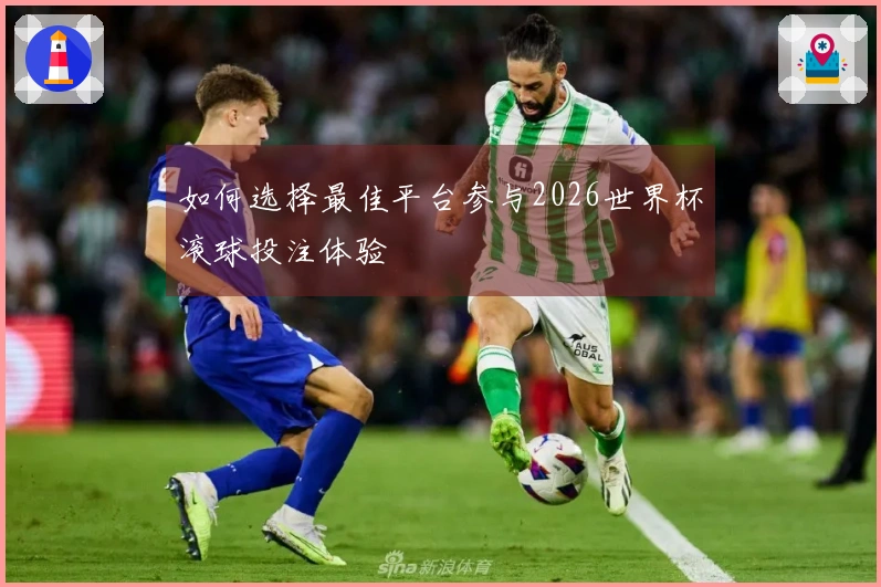 如何选择最佳平台参与2026世界杯滚球投注体验