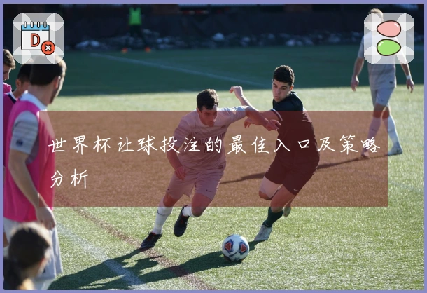世界杯让球投注的最佳入口及策略分析