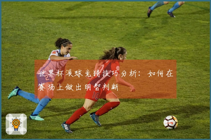 世界杯滚球竞猜技巧分析：如何在赛场上做出明智判断