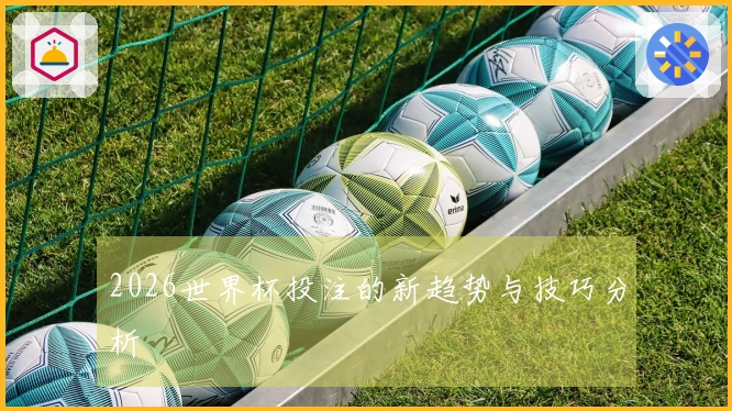 2026世界杯投注的新趋势与技巧分析