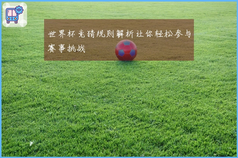 世界杯竞猜规则解析让你轻松参与赛事挑战