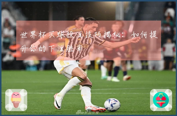世界杯买球投注技巧揭秘：如何提升你的下注胜率