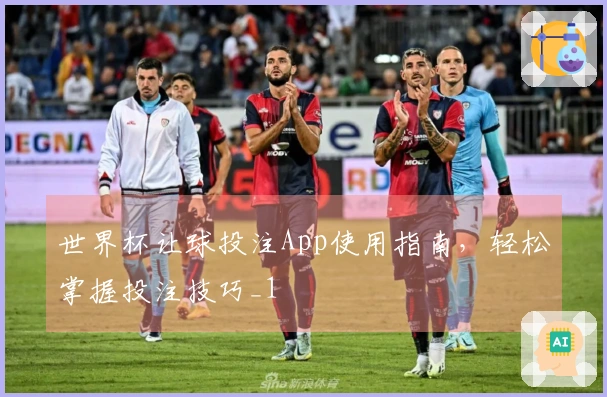 世界杯让球投注App使用指南,轻松掌握投注技巧_1