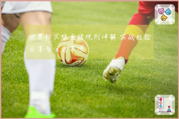 世界杯买球竞猜规则详解 实战经验分享与注意事项